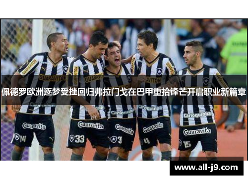 佩德罗欧洲逐梦受挫回归弗拉门戈在巴甲重拾锋芒开启职业新篇章 佩德罗欧洲逐梦受挫回归弗拉门戈在巴甲重拾锋芒开启职业新篇章