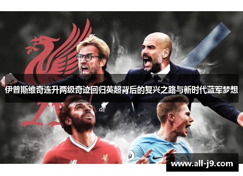 伊普斯维奇连升两级奇迹回归英超背后的复兴之路与新时代蓝军梦想 伊普斯维奇连升两级奇迹回归英超背后的复兴之路与新时代蓝军梦想
