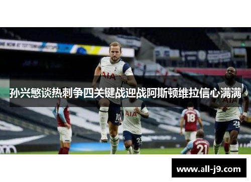 孙兴慜谈热刺争四关键战迎战阿斯顿维拉信心满满