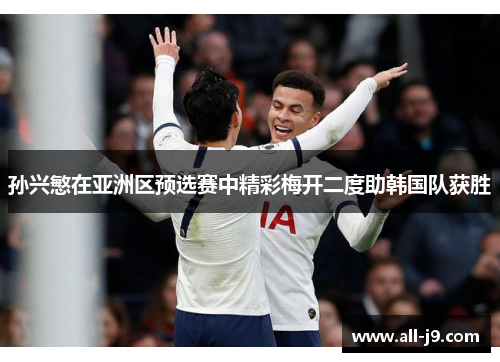 孙兴慜在亚洲区预选赛中精彩梅开二度助韩国队获胜