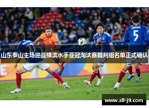 山东泰山主场迎战横滨水手亚冠淘汰赛裁判组名单正式确认 山东泰山主场迎战横滨水手亚冠淘汰赛裁判组名单正式确认