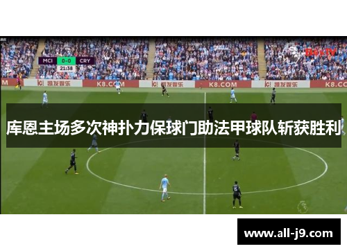 库恩主场多次神扑力保球门助法甲球队斩获胜利 库恩主场多次神扑力保球门助法甲球队斩获胜利
