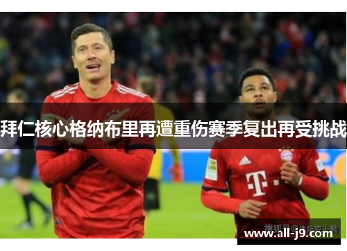 拜仁核心格纳布里再遭重伤赛季复出再受挑战