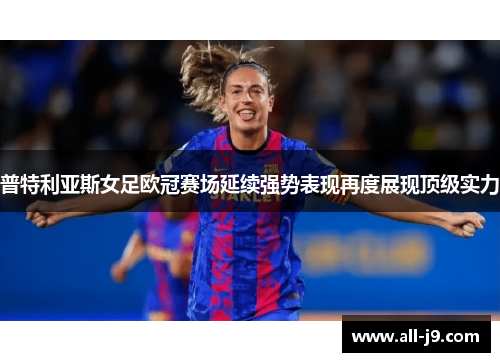 普特利亚斯女足欧冠赛场延续强势表现再度展现顶级实力