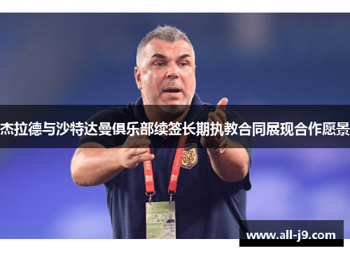 杰拉德与沙特达曼俱乐部续签长期执教合同展现合作愿景