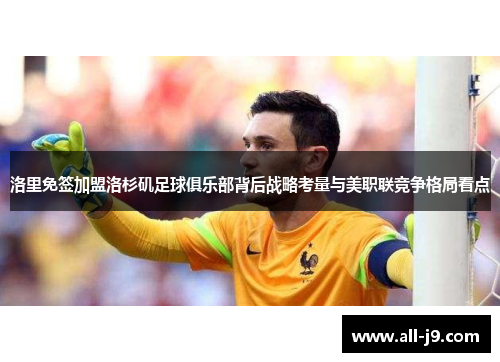 洛里免签加盟洛杉矶足球俱乐部背后战略考量与美职联竞争格局看点 洛里免签加盟洛杉矶足球俱乐部背后战略考量与美职联竞争格局看点