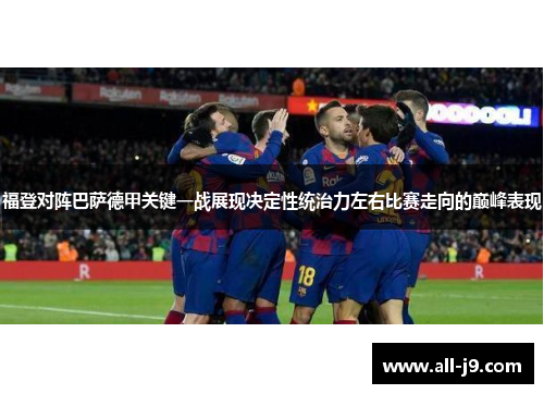 福登对阵巴萨德甲关键一战展现决定性统治力左右比赛走向的巅峰表现 福登对阵巴萨德甲关键一战展现决定性统治力左右比赛走向的巅峰表现