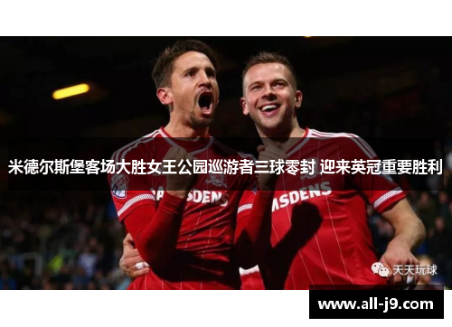 米德尔斯堡客场大胜女王公园巡游者三球零封 迎来英冠重要胜利