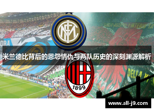 米兰德比背后的恩怨情仇与两队历史的深刻渊源解析 米兰德比背后的恩怨情仇与两队历史的深刻渊源解析