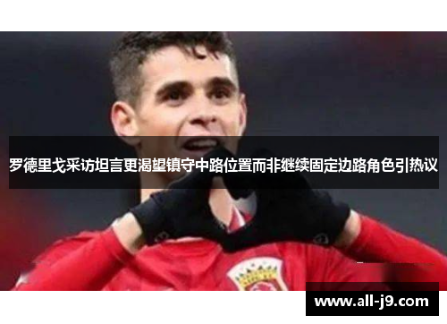 罗德里戈采访坦言更渴望镇守中路位置而非继续固定边路角色引热议