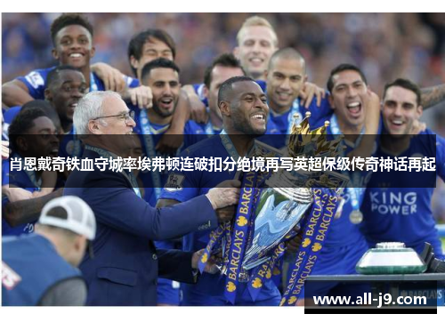 肖恩戴奇铁血守城率埃弗顿连破扣分绝境再写英超保级传奇神话再起