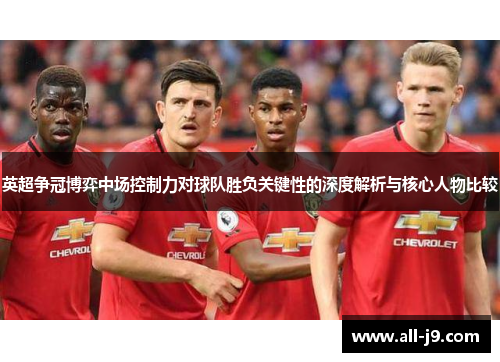 英超争冠博弈中场控制力对球队胜负关键性的深度解析与核心人物比较