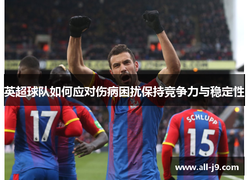 英超球队如何应对伤病困扰保持竞争力与稳定性