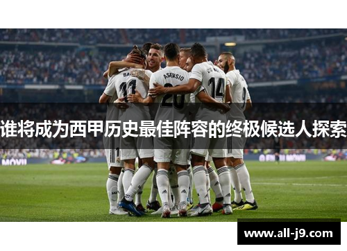 谁将成为西甲历史最佳阵容的终极候选人探索