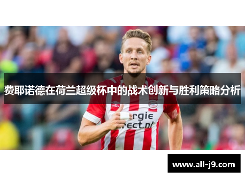 费耶诺德在荷兰超级杯中的战术创新与胜利策略分析