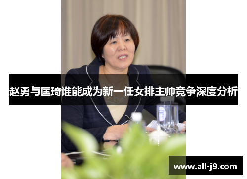 赵勇与匡琦谁能成为新一任女排主帅竞争深度分析