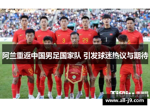 阿兰重返中国男足国家队 引发球迷热议与期待