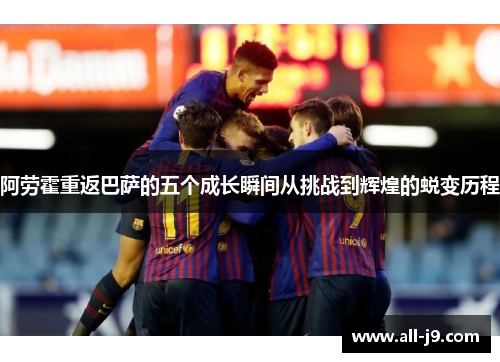 阿劳霍重返巴萨的五个成长瞬间从挑战到辉煌的蜕变历程