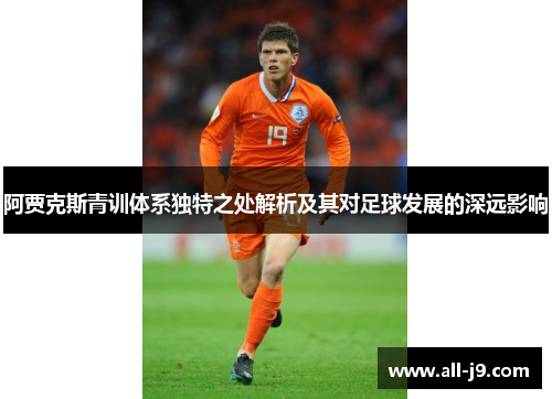 阿贾克斯青训体系独特之处解析及其对足球发展的深远影响 阿贾克斯青训体系独特之处解析及其对足球发展的深远影响