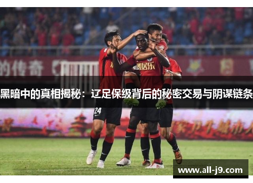 黑暗中的真相揭秘：辽足保级背后的秘密交易与阴谋链条