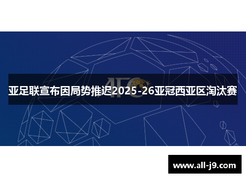亚足联宣布因局势推迟2025-26亚冠西亚区淘汰赛 亚足联宣布因局势推迟2025-26亚冠西亚区淘汰赛