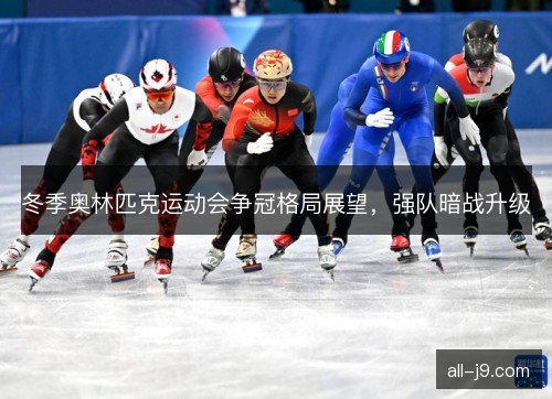 冬季奥林匹克运动会争冠格局展望，强队暗战升级