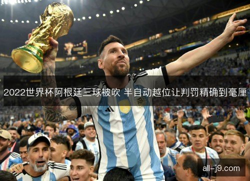 2022世界杯阿根廷三球被吹 半自动越位让判罚精确到毫厘